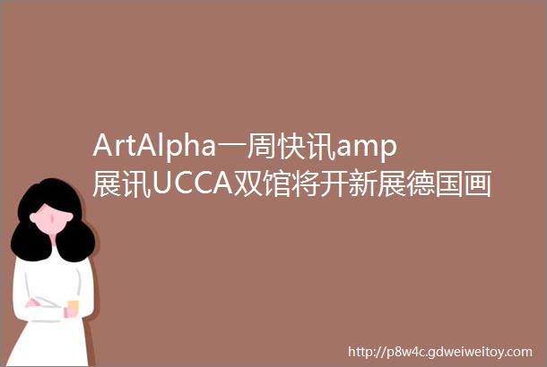 ArtAlpha一周快讯amp展讯UCCA双馆将开新展德国画廊陆续开放敦煌动画在微信首映最新香港拍卖日程公布